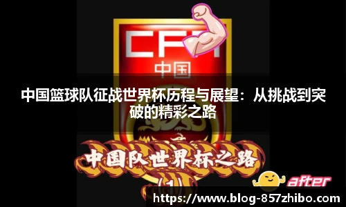 中国篮球队征战世界杯历程与展望：从挑战到突破的精彩之路