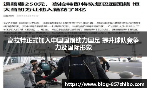 高拉特正式加入中国国籍助力国足 提升球队竞争力及国际形象