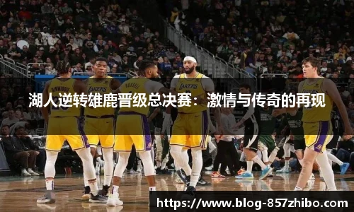 湖人逆转雄鹿晋级总决赛：激情与传奇的再现