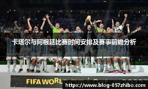 卡塔尔与阿根廷比赛时间安排及赛事前瞻分析