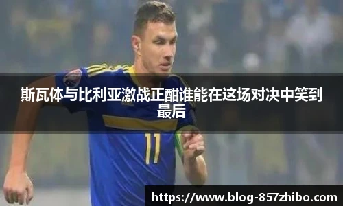 斯瓦体与比利亚激战正酣谁能在这场对决中笑到最后