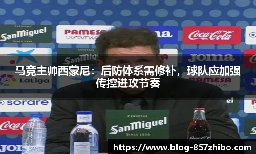 马竞主帅西蒙尼：后防体系需修补，球队应加强传控进攻节奏