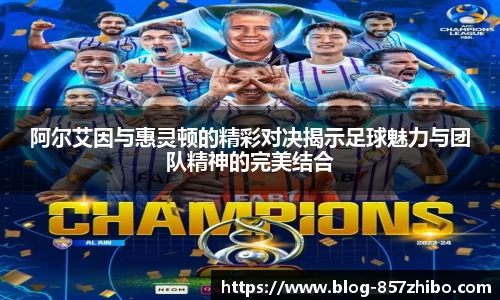 阿尔艾因与惠灵顿的精彩对决揭示足球魅力与团队精神的完美结合