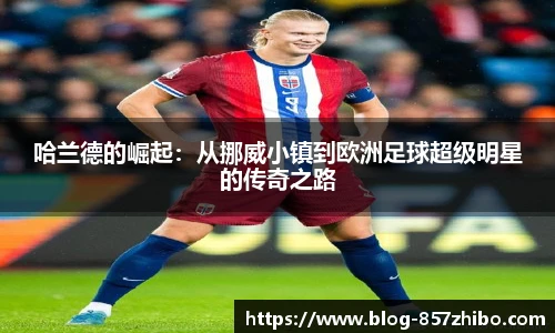 哈兰德的崛起：从挪威小镇到欧洲足球超级明星的传奇之路