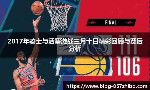 2017年骑士与活塞激战三月十日精彩回顾与赛后分析