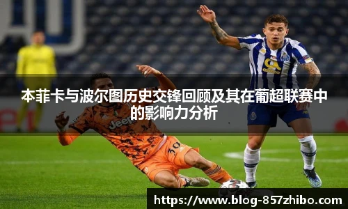 本菲卡与波尔图历史交锋回顾及其在葡超联赛中的影响力分析