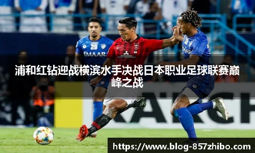 浦和红钻迎战横滨水手决战日本职业足球联赛巅峰之战