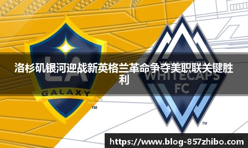 洛杉矶银河迎战新英格兰革命争夺美职联关键胜利