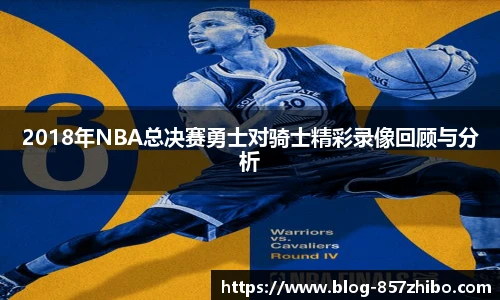2018年NBA总决赛勇士对骑士精彩录像回顾与分析