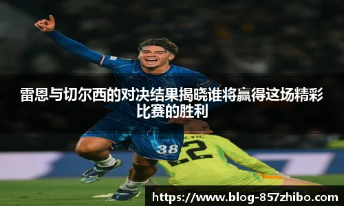 雷恩与切尔西的对决结果揭晓谁将赢得这场精彩比赛的胜利
