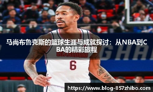 马尚布鲁克斯的篮球生涯与成就探讨：从NBA到CBA的精彩旅程