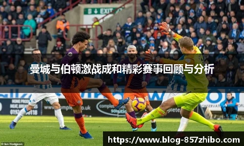 曼城与伯顿激战成和精彩赛事回顾与分析