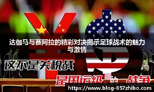 达伽马与赛阿拉的精彩对决揭示足球战术的魅力与激情