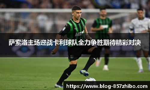 萨索洛主场迎战卡利球队全力争胜期待精彩对决